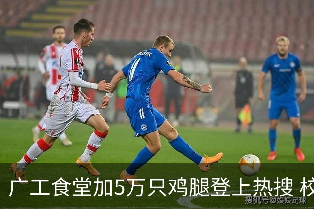 广工食堂加5万只鸡腿登上热搜 校长：吃鸡庆祝