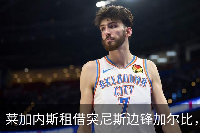 莱加内斯租借突尼斯边锋加尔比，含买断条款